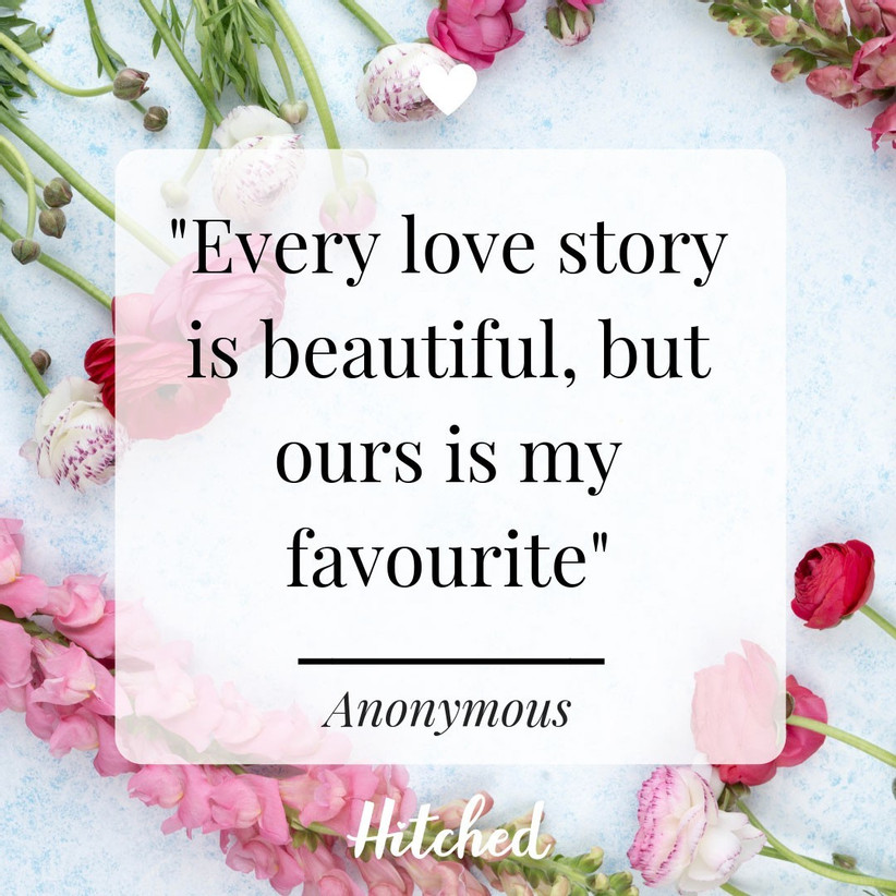 Every love story is beautiful, but ours is my favorite.