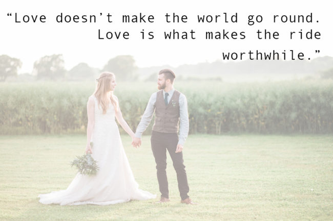 Love doesn’t make the world go round. Love is what makes the ride worthwhile.